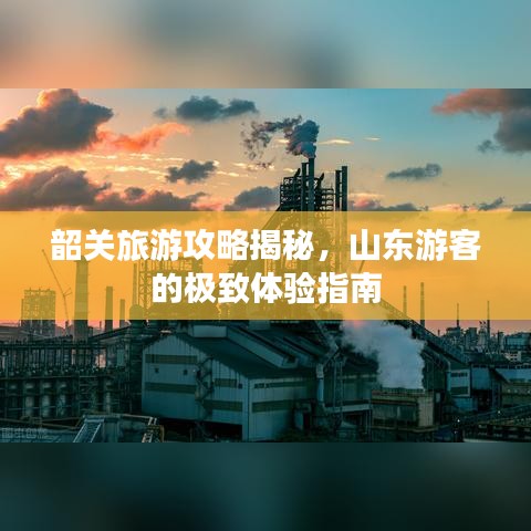 韶关旅游攻略揭秘，山东游客的极致体验指南