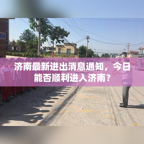 济南最新进出消息通知，今日能否顺利进入济南？
