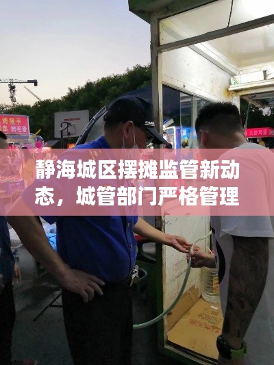静海城区摆摊监管新动态，城管部门严格管理，规范市场秩序