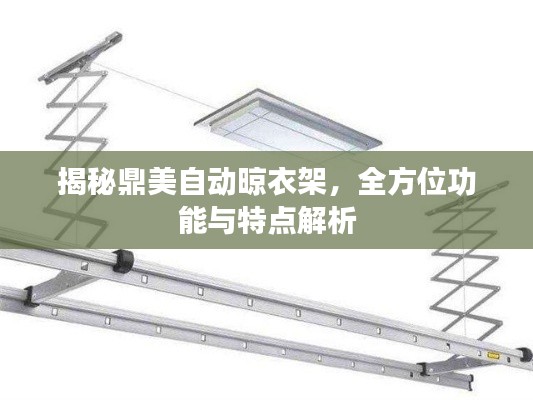 揭秘鼎美自动晾衣架，全方位功能与特点解析
