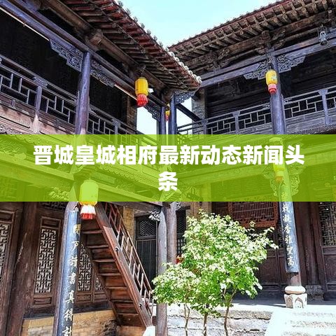 晋城皇城相府最新动态新闻头条