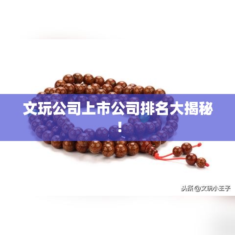 文玩公司上市公司排名大揭秘！