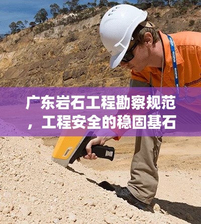 广东岩石工程勘察规范，工程安全的稳固基石