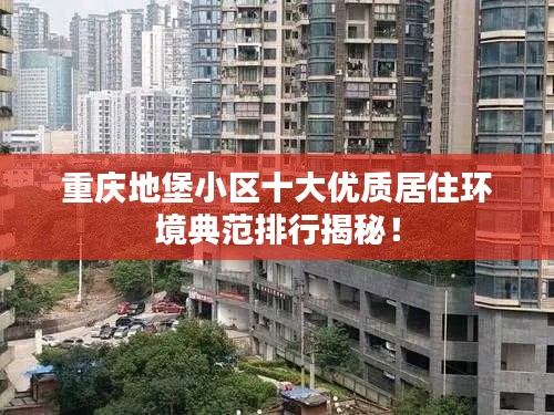 重庆地堡小区十大优质居住环境典范排行揭秘！