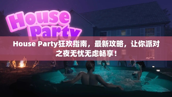 House Party狂欢指南，最新攻略，让你派对之夜无忧无虑畅享！