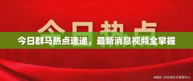 今日群马热点速递，最新消息视频全掌握