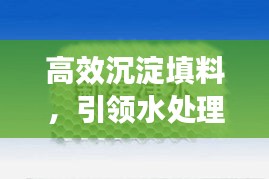 高效沉淀填料，引领水处理技术革新风潮
