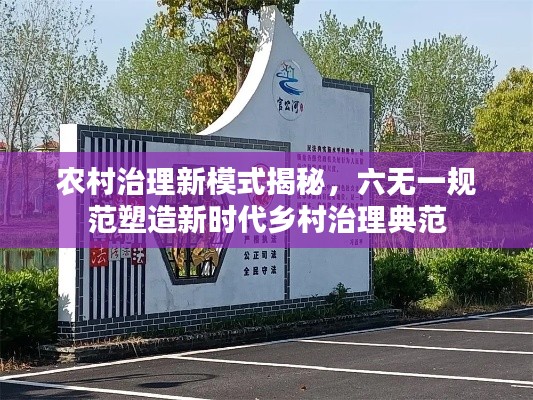 农村治理新模式揭秘，六无一规范塑造新时代乡村治理典范