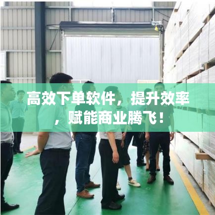 高效下单软件，提升效率，赋能商业腾飞！