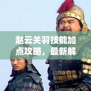 赵云关羽技能加点攻略，最新解析与策略