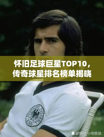怀旧足球巨星TOP10，传奇球星排名榜单揭晓！