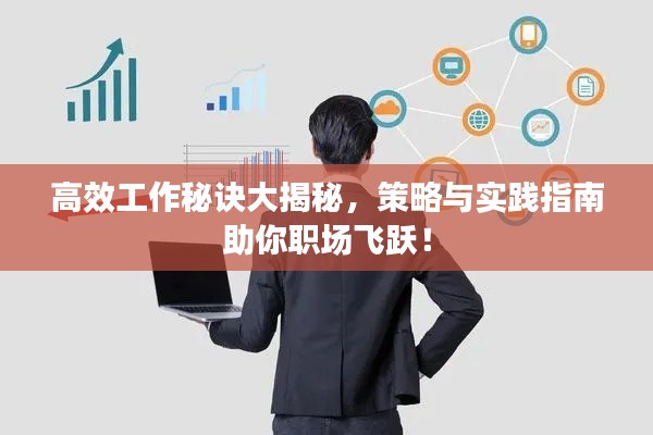 高效工作秘诀大揭秘，策略与实践指南助你职场飞跃！