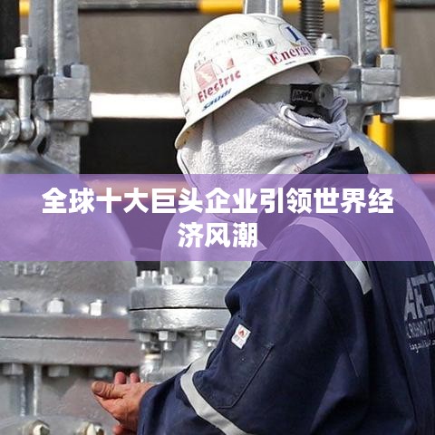 全球十大巨头企业引领世界经济风潮