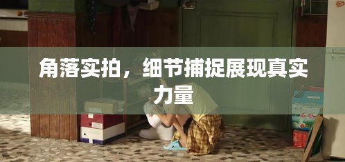 角落实拍，细节捕捉展现真实力量