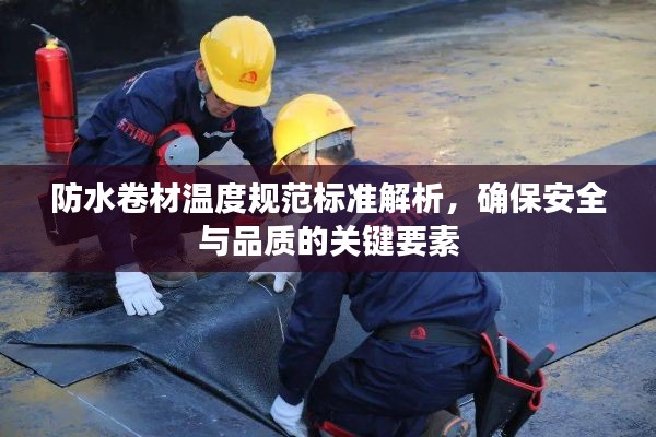 防水卷材温度规范标准解析，确保安全与品质的关键要素