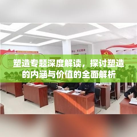塑造专题深度解读，探讨塑造的内涵与价值的全面解析