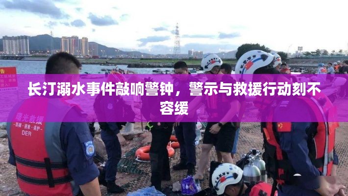 长汀溺水事件敲响警钟，警示与救援行动刻不容缓