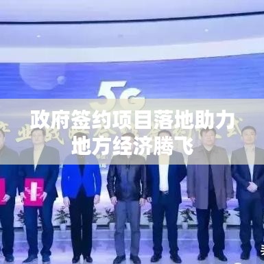 政府签约项目落地助力地方经济腾飞