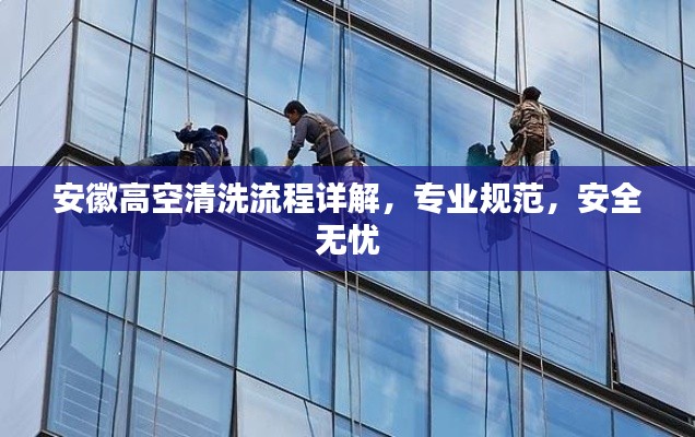 安徽高空清洗流程详解，专业规范，安全无忧