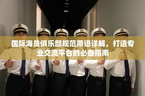 国际海员俱乐部规范用语详解，打造专业交流平台的必备指南