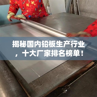 揭秘国内铅板生产行业，十大厂家排名榜单！
