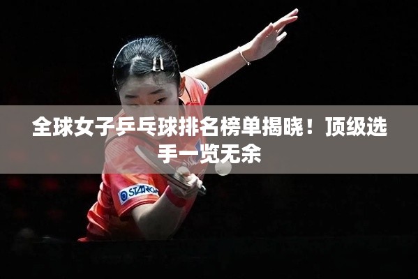 全球女子乒乓球排名榜单揭晓！顶级选手一览无余