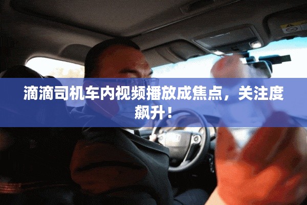 滴滴司机车内视频播放成焦点，关注度飙升！