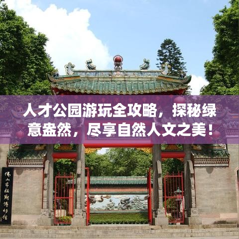 人才公园游玩全攻略，探秘绿意盎然，尽享自然人文之美！