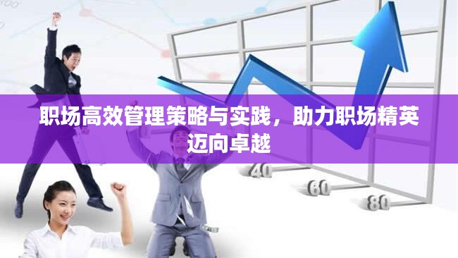 职场高效管理策略与实践，助力职场精英迈向卓越