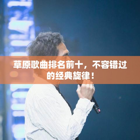 草原歌曲排名前十，不容错过的经典旋律！