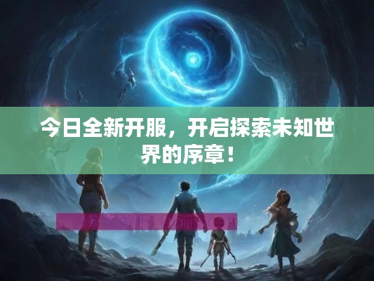 今日全新开服，开启探索未知世界的序章！