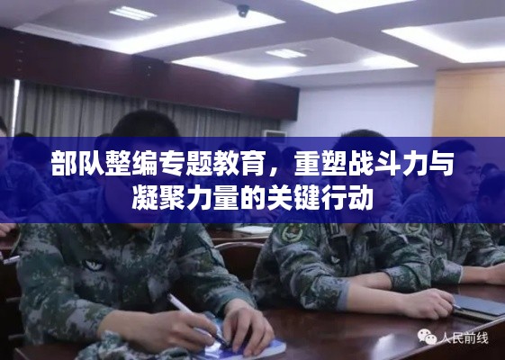 部队整编专题教育，重塑战斗力与凝聚力量的关键行动
