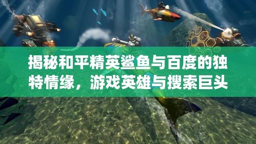 揭秘和平精英鲨鱼与百度的独特情缘，游戏英雄与搜索巨头的不解之缘
