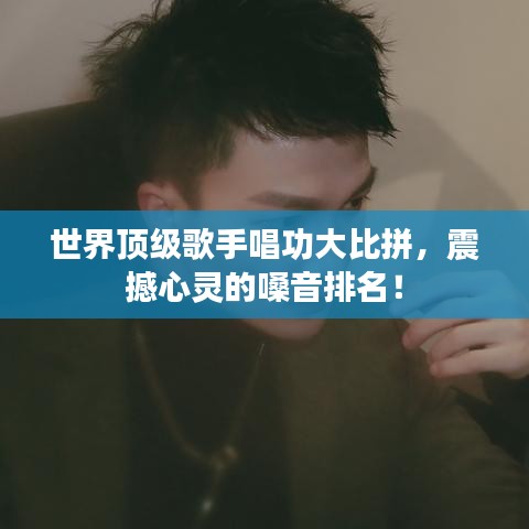 世界顶级歌手唱功大比拼，震撼心灵的嗓音排名！