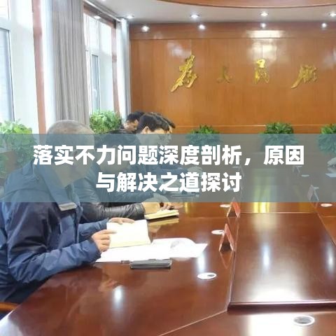 落实不力问题深度剖析，原因与解决之道探讨