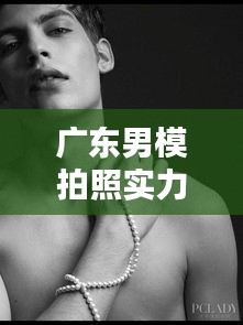 广东男模拍照实力榜TOP10，时尚魅力典范，谁居榜首？