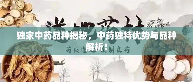 独家中药品种揭秘，中药独特优势与品种解析！