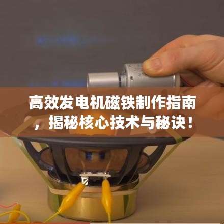 高效发电机磁铁制作指南，揭秘核心技术与秘诀！