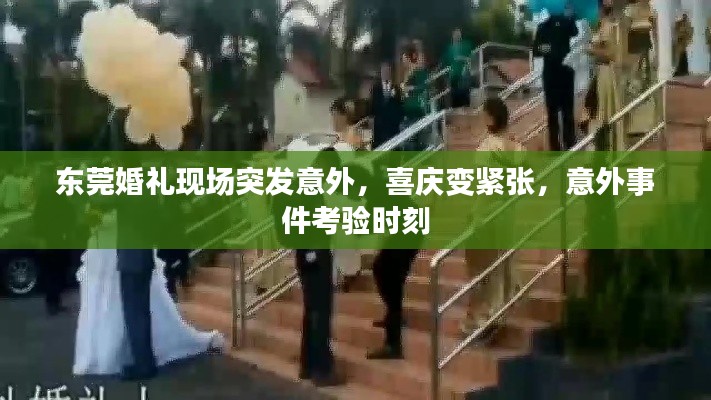东莞婚礼现场突发意外，喜庆变紧张，意外事件考验时刻