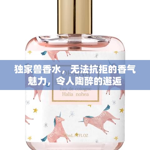 独家兽香水，无法抗拒的香气魅力，令人陶醉的邂逅