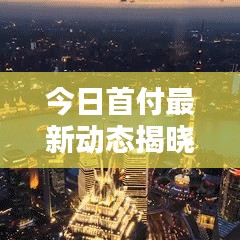 今日首付最新动态揭晓，最新消息查询汇总