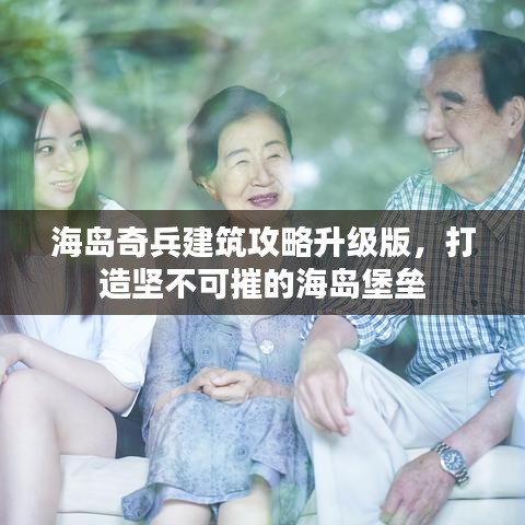 海岛奇兵建筑攻略升级版，打造坚不可摧的海岛堡垒