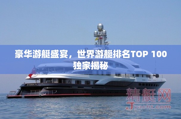 豪华游艇盛宴，世界游艇排名TOP 100独家揭秘
