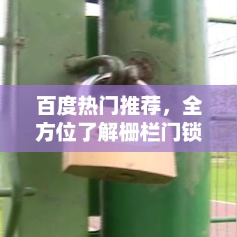 百度热门推荐，全方位了解栅栏门锁，一站式解决你的选择难题！