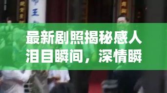 最新剧照揭秘感人泪目瞬间，深情瞬间在线观看感动无数观众