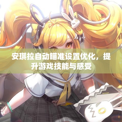 安琪拉自动瞄准设置优化，提升游戏技能与感受