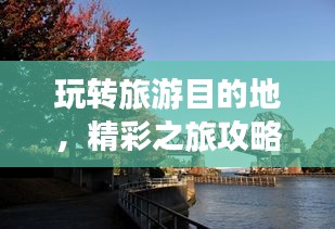 玩转旅游目的地，精彩之旅攻略大揭秘！