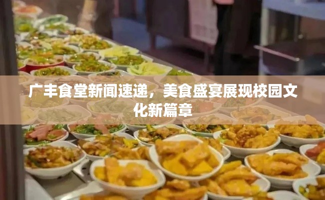 广丰食堂新闻速递，美食盛宴展现校园文化新篇章