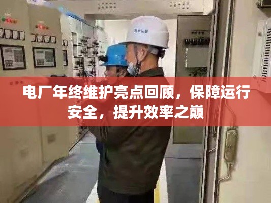 电厂年终维护亮点回顾，保障运行安全，提升效率之巅