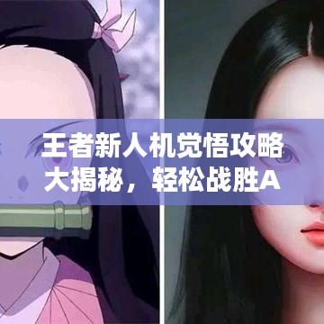王者新人机觉悟攻略大揭秘，轻松战胜AI对手